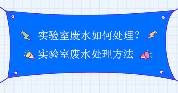 實驗室廢水如何處理？實驗室廢水處理方法